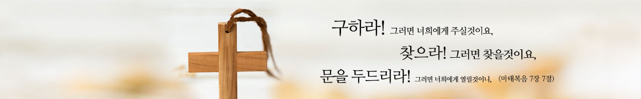 구하라! 그러면 너희에게 주실것이요, 찾으라! 그러면찾을것이요, 문을 두드리라! 그러면 너희에게 열릴것이니,(마태복음 7장 7절)